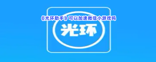 《光环助手》可以加速微信小游戏吗？加速微信小游戏的流程是什么呢？