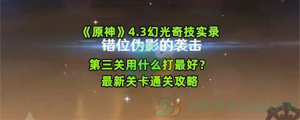 《原神》4.3幻光奇技实录第三关用什么打最好？最新关卡通关攻略