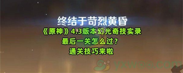 《原神》4.3版本幻光奇技实录最后一关怎么过？通关技巧来啦