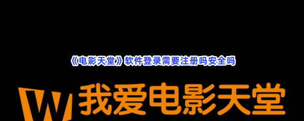 《电影天堂》软件登录需要注册吗安全吗？软件登录详情介绍