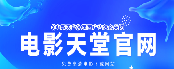 《电影天堂》页面广告怎么关闭？关闭页面广告具体流程就在这里！