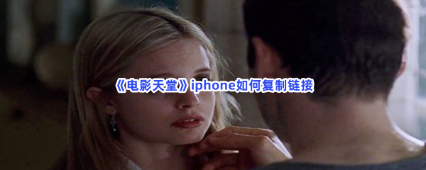 《电影天堂》iphone复制链接方法分享，iphone如何复制链接？