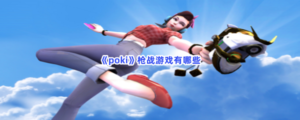 《poki》枪战游戏有哪些？好玩枪战游戏详细信息！