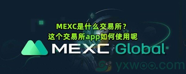 MEXC是什么交易所？这个交易所app如何使用呢
