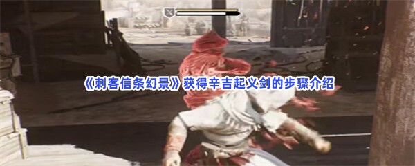 《刺客信条幻景》获得辛吉起义剑的步骤介绍，辛吉起义剑怎么获得？