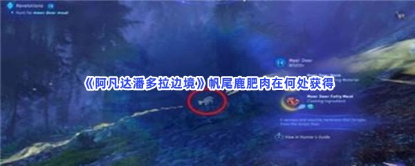 《阿凡达潘多拉边境》帆尾鹿肥肉在何处获得？获得步骤介绍给小伙伴们！