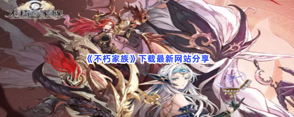 《不朽家族》下载最新网站分享，怎么下载最新版？
