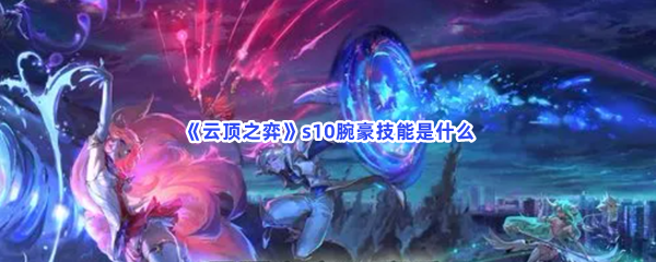 《云顶之弈》s10腕豪技能是什么？s10腕豪技能介绍给你！