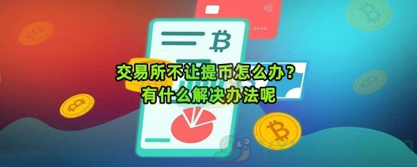 交易所不让提币怎么办？有什么解决办法呢