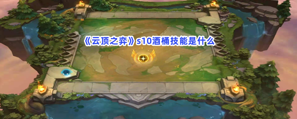 《云顶之弈》s10酒桶技能是什么？s10酒桶技能介绍给大家！