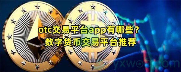 otc交易平台app有哪些？数字货币交易平台推荐