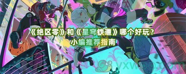 《绝区零》和《星穹铁道》哪个好玩？小编推荐指南