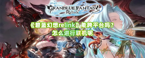 《碧蓝幻想relink》能跨平台吗？怎么进行联机呢