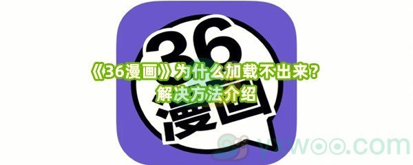 《36漫画》为什么加载不出来？解决方法介绍