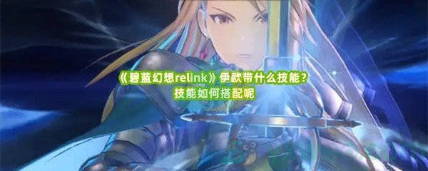 《碧蓝幻想relink》伊欧带什么技能？技能如何搭配呢