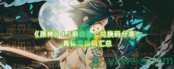 《原神》4.5前瞻直播兑换码分享！具体兑换码汇总