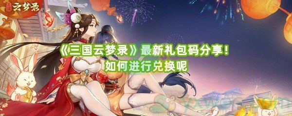 《三国云梦录》最新礼包码分享！如何进行兑换呢