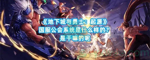 《地下城与勇士：起源》国服公会系统是什么样的？是干嘛的呢