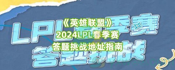 《英雄联盟》2024LPL春季赛答题挑战地址指南