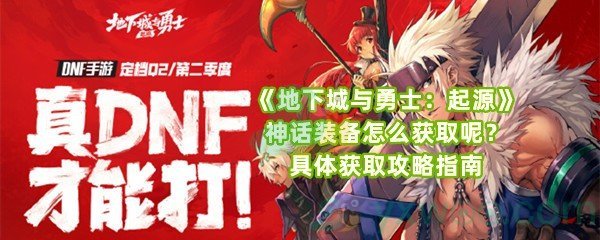 《地下城与勇士：起源》神话装备怎么获取呢？具体获取攻略指南