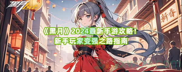 《黑月》2024最新手游攻略！新手玩家变强之路指南