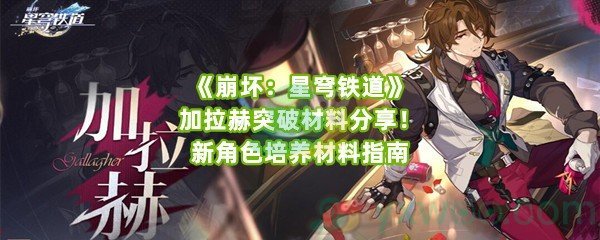 《崩坏：星穹铁道》加拉赫突破材料分享！新角色培养材料指南