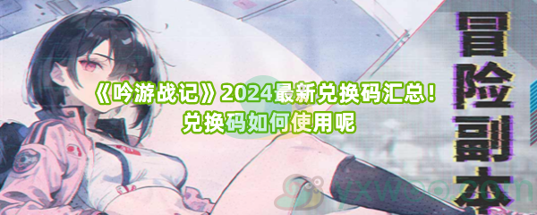 《吟游战记》2024最新兑换码汇总！兑换码如何使用呢