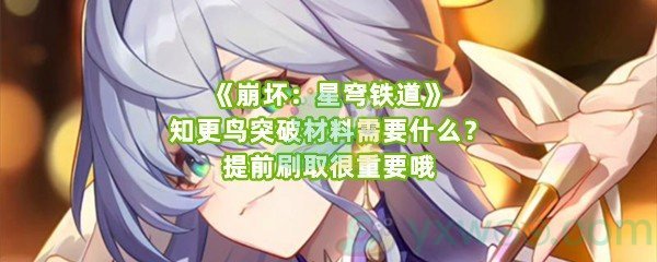 《崩坏：星穹铁道》知更鸟突破材料需要什么？提前刷取很重要哦