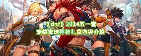 《dnf》2024五一套宠物宝珠神秘礼盒内容介绍