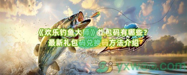 《欢乐钓鱼大师》礼包码有哪些？最新礼包码兑换码方法介绍