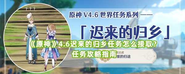 《原神》4.6迟来的归乡任务怎么接取？任务攻略指南