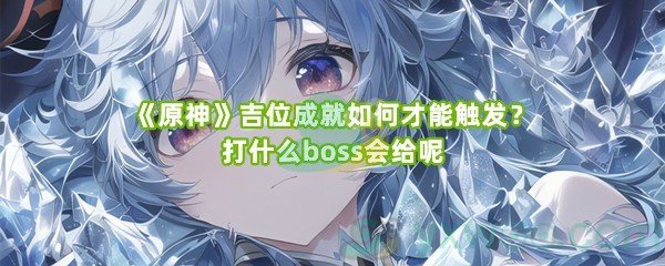 《原神》吉位成就如何才能触发？打什么boss会给呢