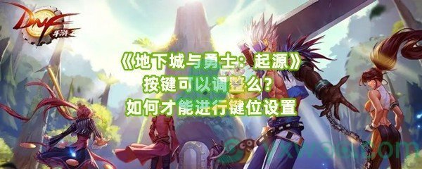 《地下城与勇士：起源》按键可以调整么？如何才能进行键位设置
