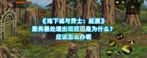 《地下城与勇士：起源》服务器处理出现延迟是为什么？应该怎么办呢