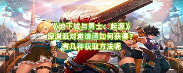 《地下城与勇士：起源》深渊派对邀请函如何获得？有几种获取方法呢