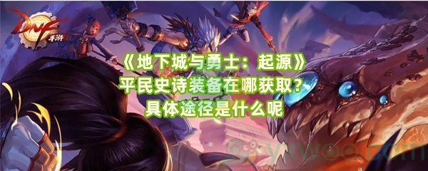 《地下城与勇士：起源》平民史诗装备在哪获取？具体途径是什么呢