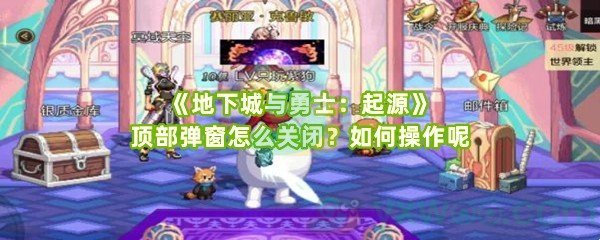 《地下城与勇士：起源》顶部弹窗怎么关闭？如何操作呢