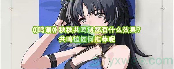 《鸣潮》秧秧共鸣链都有什么效果？共鸣链如何推荐呢