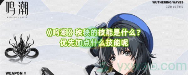 《鸣潮》秧秧的技能是什么？优先加点什么技能呢