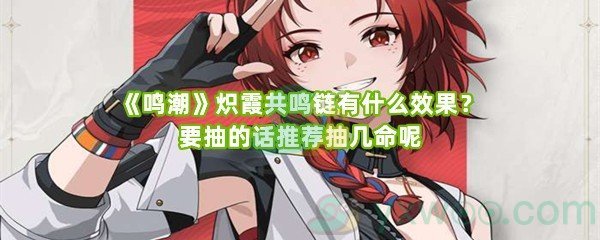 《鸣潮》炽霞共鸣链有什么效果？要抽的话推荐抽几命呢