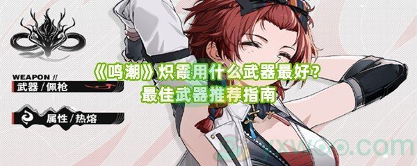 《鸣潮》炽霞用什么武器最好？最佳武器推荐指南