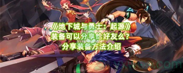 《地下城与勇士：起源》装备可以分享给好友么？分享装备方法介绍
