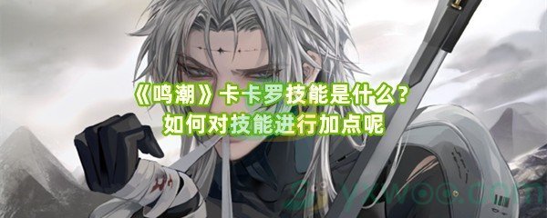 《鸣潮》卡卡罗技能是什么？如何对技能进行加点呢