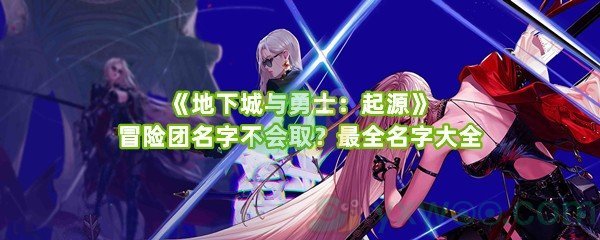 《地下城与勇士：起源》冒险团名字不会取？最全名字大全