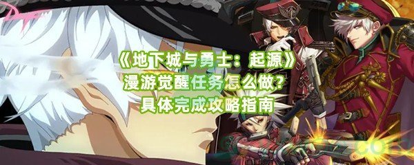 《地下城与勇士：起源》漫游觉醒任务怎么做？具体完成攻略指南