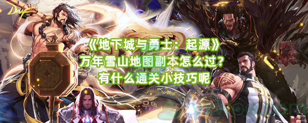 《地下城与勇士：起源》万年雪山地图副本怎么过？有什么通关小技巧呢