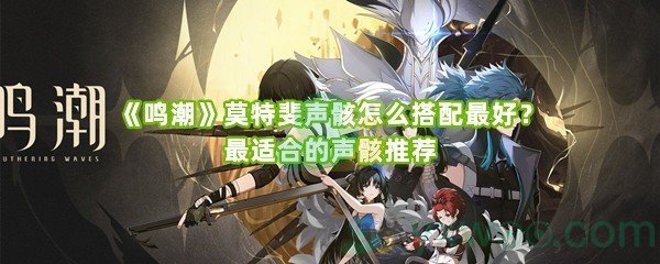 《鸣潮》莫特斐声骸怎么搭配最好？最适合的声骸推荐