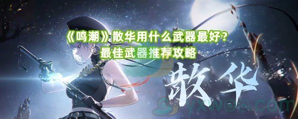 《鸣潮》散华用什么武器最好？最佳武器推荐攻略