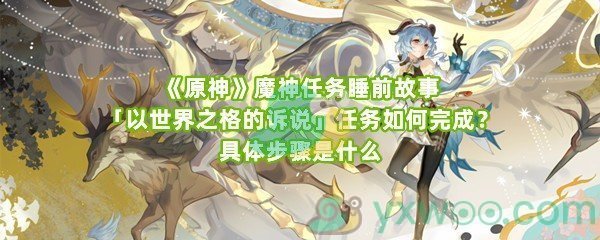 《原神》魔神任务睡前故事「以世界之格的诉说」任务如何完成？具体步骤是什么