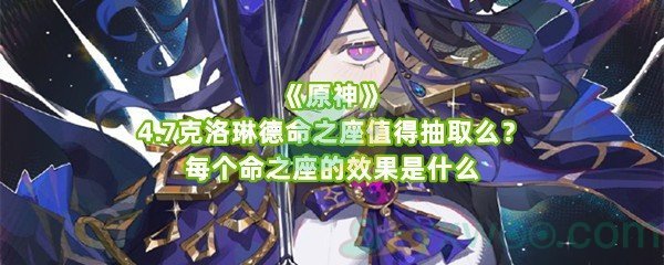 《原神》4.7克洛琳德命之座值得抽取么？每个命之座的效果是什么